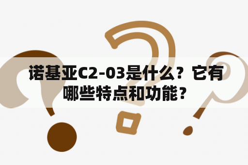  诺基亚C2-03是什么？它有哪些特点和功能？