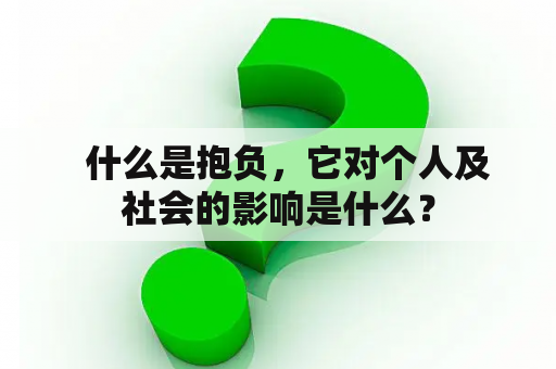   什么是抱负，它对个人及社会的影响是什么？