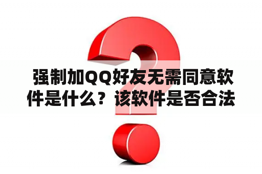  强制加QQ好友无需同意软件是什么？该软件是否合法？