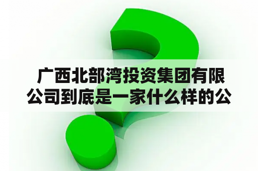  广西北部湾投资集团有限公司到底是一家什么样的公司？