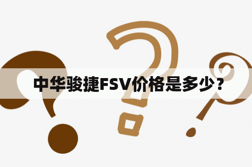  中华骏捷FSV价格是多少？