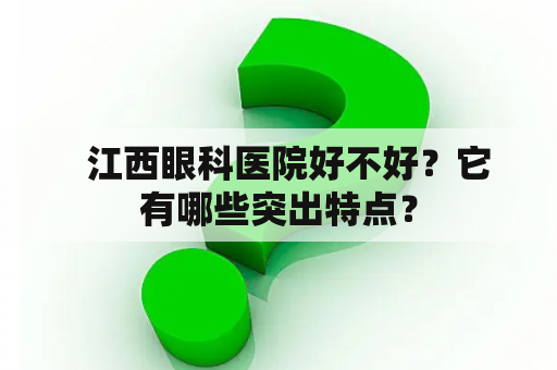   江西眼科医院好不好？它有哪些突出特点？