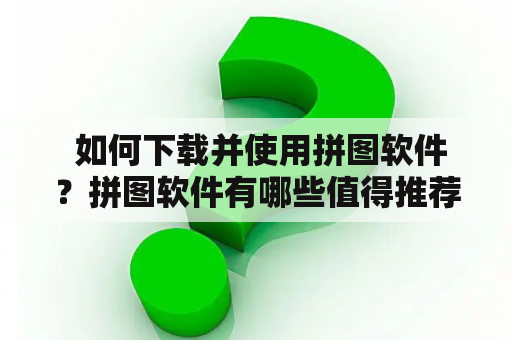  如何下载并使用拼图软件？拼图软件有哪些值得推荐的？