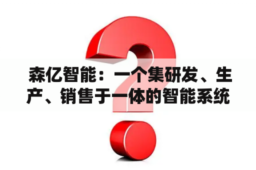  森亿智能：一个集研发、生产、销售于一体的智能系统集成商