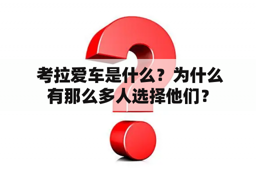  考拉爱车是什么？为什么有那么多人选择他们？