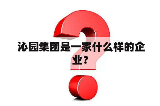  沁园集团是一家什么样的企业？