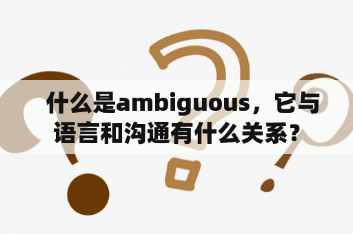   什么是ambiguous，它与语言和沟通有什么关系？