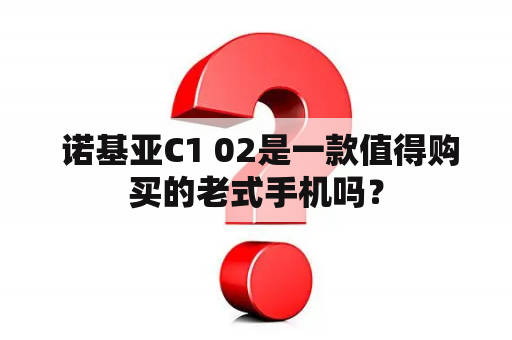  诺基亚C1 02是一款值得购买的老式手机吗？