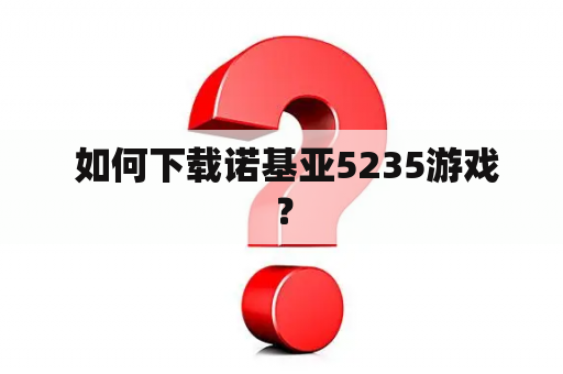  如何下载诺基亚5235游戏？