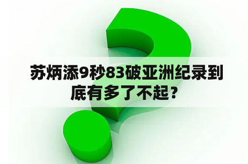  苏炳添9秒83破亚洲纪录到底有多了不起？