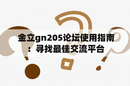  金立gn205论坛使用指南：寻找最佳交流平台