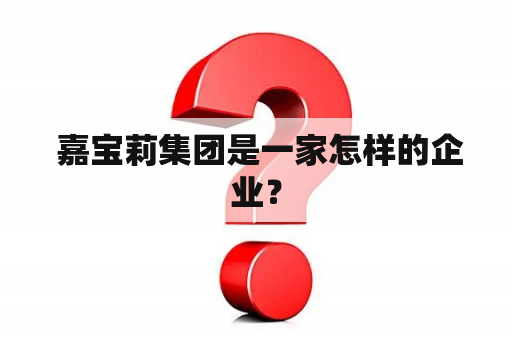  嘉宝莉集团是一家怎样的企业？