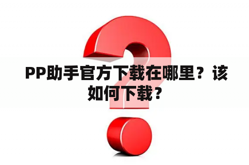  PP助手官方下载在哪里？该如何下载？