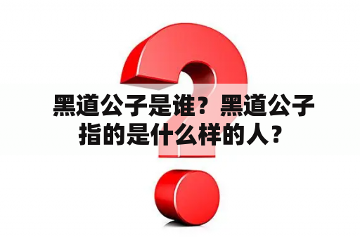  黑道公子是谁？黑道公子指的是什么样的人？