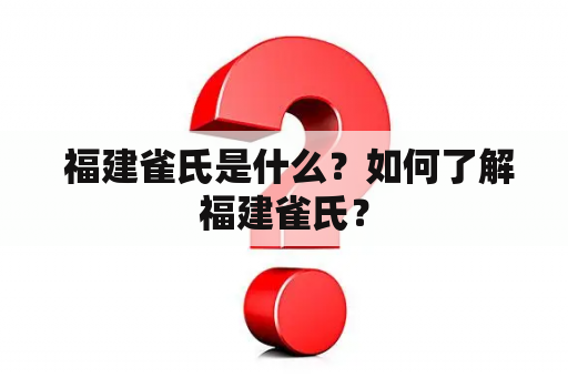  福建雀氏是什么？如何了解福建雀氏？