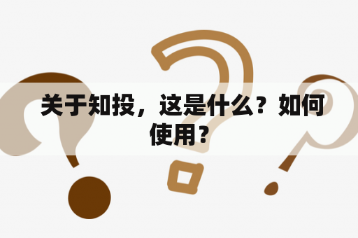  关于知投，这是什么？如何使用？