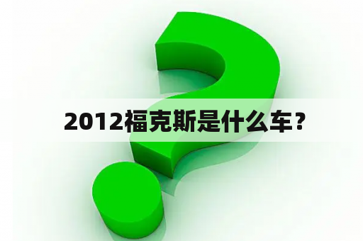  2012福克斯是什么车？