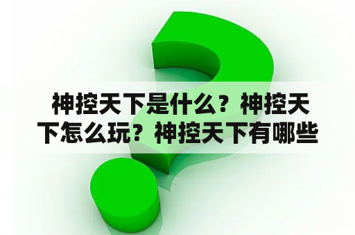  神控天下是什么？神控天下怎么玩？神控天下有哪些特色？