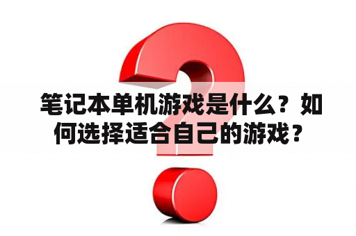  笔记本单机游戏是什么？如何选择适合自己的游戏？