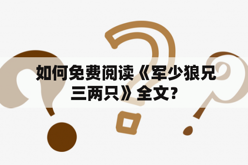  如何免费阅读《军少狼兄三两只》全文？