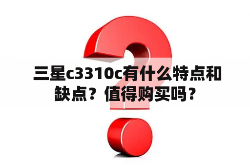  三星c3310c有什么特点和缺点？值得购买吗？