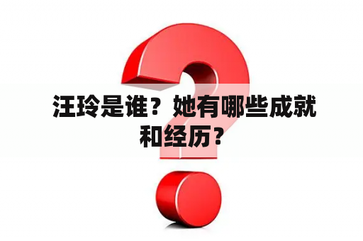  汪玲是谁？她有哪些成就和经历？