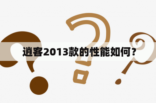  逍客2013款的性能如何？
