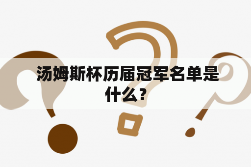  汤姆斯杯历届冠军名单是什么？