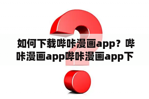  如何下载哔咔漫画app？哔咔漫画app哔咔漫画app下载如何下载哔咔漫画app