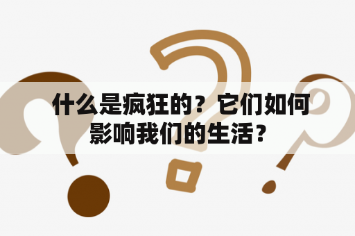  什么是疯狂的？它们如何影响我们的生活？