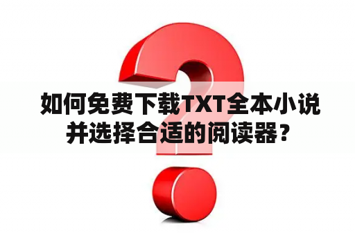  如何免费下载TXT全本小说并选择合适的阅读器？