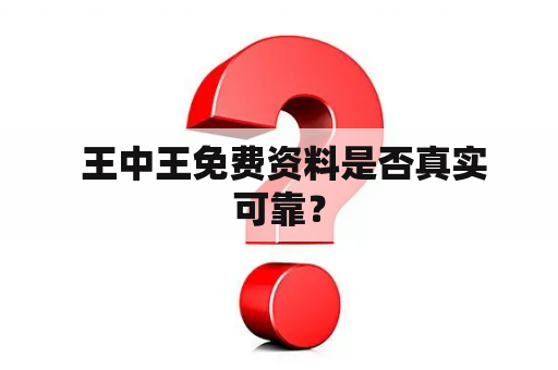  王中王免费资料是否真实可靠？