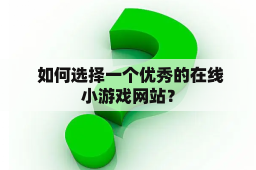  如何选择一个优秀的在线小游戏网站？