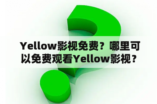  Yellow影视免费？哪里可以免费观看Yellow影视？