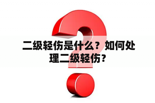  二级轻伤是什么？如何处理二级轻伤？