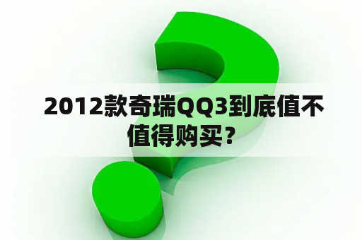  2012款奇瑞QQ3到底值不值得购买？