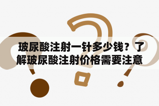  玻尿酸注射一针多少钱？了解玻尿酸注射价格需要注意些什么