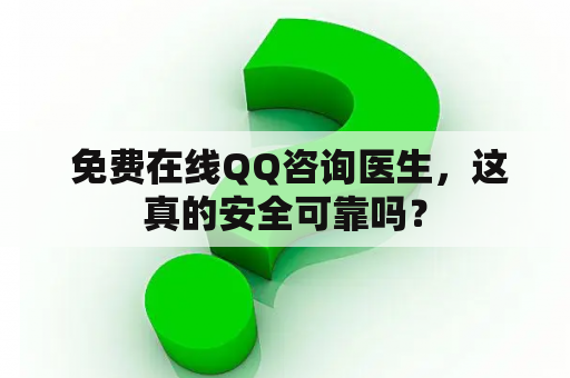  免费在线QQ咨询医生，这真的安全可靠吗？