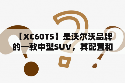  【XC60T5】是沃尔沃品牌的一款中型SUV，其配置和性能都非常出色，备受消费者的喜爱。如果你正在考虑购买这款车，那么下面的内容可能会对你有所帮助。