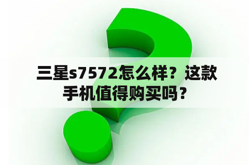  三星s7572怎么样？这款手机值得购买吗？