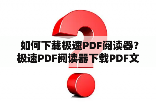 如何下载极速PDF阅读器？极速PDF阅读器下载PDF文件是我们日常工作中必不可少的文件格式，但是不同的PDF阅读器体验却大相径庭。很多人都希望寻找一款界面简洁、速度快、功能强大的PDF阅读器，这时候，极速PDF阅读器就是一个值得考虑的选择。那么，如何下载极速PDF阅读器呢？