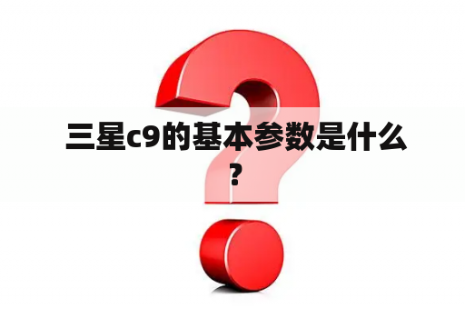  三星c9的基本参数是什么？