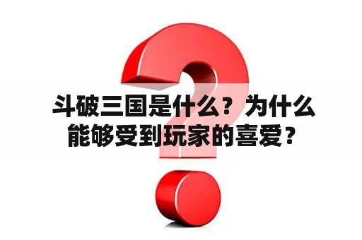  斗破三国是什么？为什么能够受到玩家的喜爱？