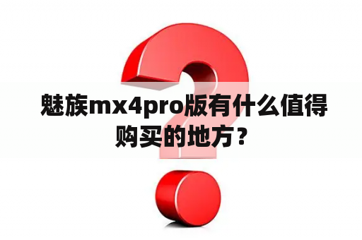  魅族mx4pro版有什么值得购买的地方？