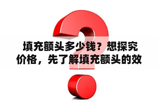  填充额头多少钱？想探究价格，先了解填充额头的效果和方法