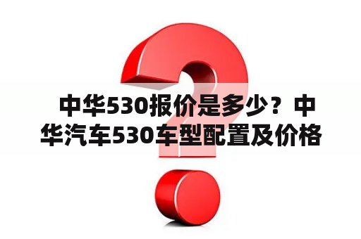   中华530报价是多少？中华汽车530车型配置及价格大揭秘
