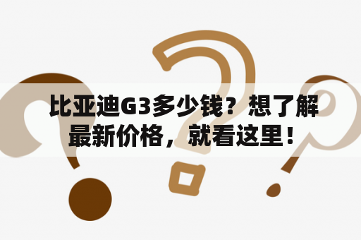  比亚迪G3多少钱？想了解最新价格，就看这里！