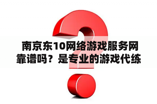  南京东10网络游戏服务网靠谱吗？是专业的游戏代练平台吗？