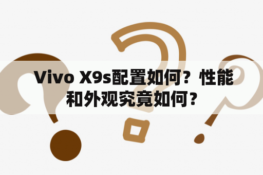  Vivo X9s配置如何？性能和外观究竟如何？