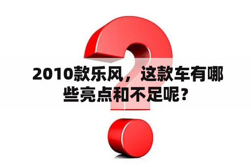  2010款乐风，这款车有哪些亮点和不足呢？